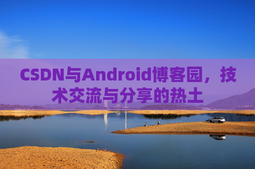 CSDN与Android博客园，技术交流与分享的热土
