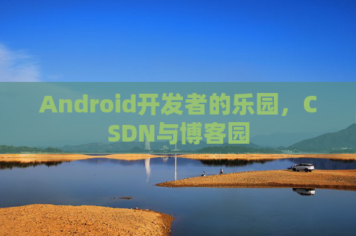 Android开发者的乐园，CSDN与博客园