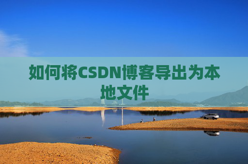 如何将CSDN博客导出为本地文件