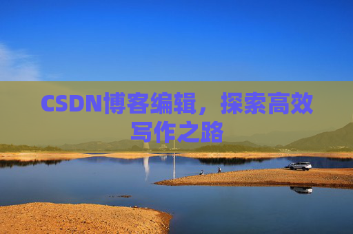 CSDN博客编辑，探索高效写作之路