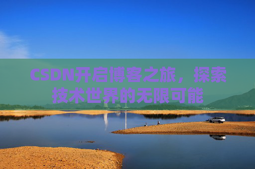 CSDN开启博客之旅，探索技术世界的无限可能