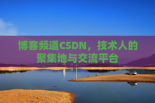 博客频道CSDN，技术人的聚集地与交流平台