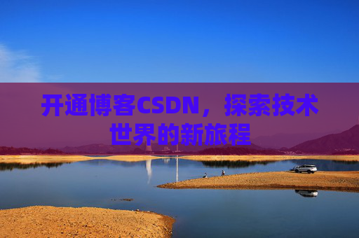 开通博客CSDN，探索技术世界的新旅程