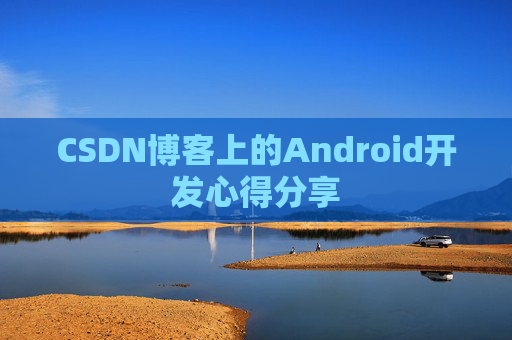 CSDN博客上的Android开发心得分享
